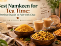 Best Namkeen for Tea Time: Perfect Snacks to Pair with Chai